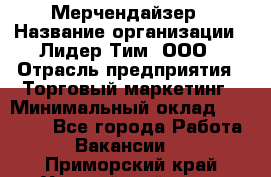 Мерчендайзер › Название организации ­ Лидер Тим, ООО › Отрасль предприятия ­ Торговый маркетинг › Минимальный оклад ­ 23 000 - Все города Работа » Вакансии   . Приморский край,Уссурийский г. о. 